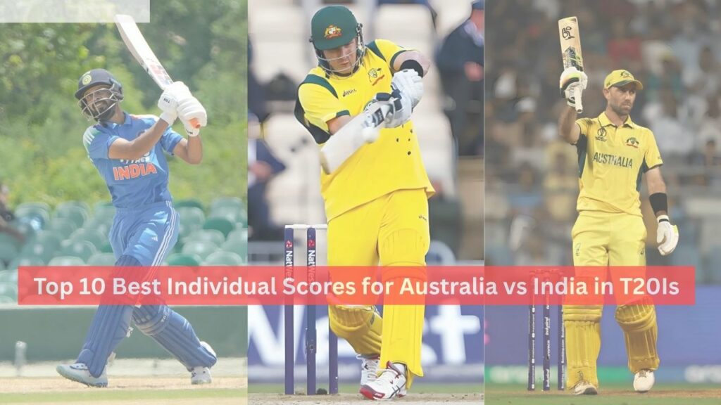Best Individual Scores for Australia vs India in T20Is